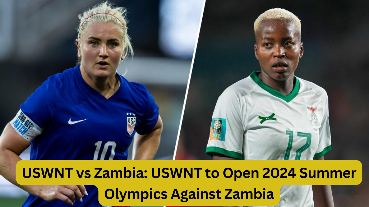 USWNT vs Zambia: USWNT to Open 2024 Summer Olympics Against Zambia