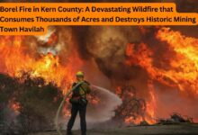 Borel Fire in Kern County: A Devastating Wildfire that Consumes Thousands of Acres and Destroys Historic Mining Town Havilah