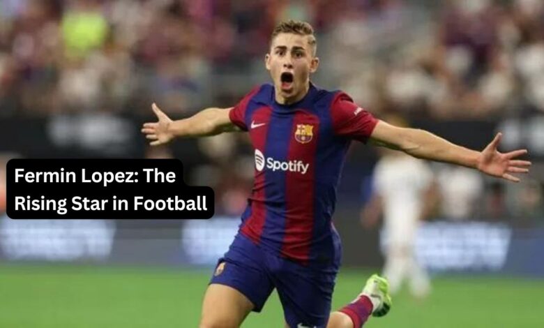 Fermin Lopez: The Rising Star in Football