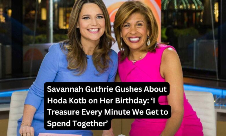 Savannah Guthrie Gushes About Hoda Kotb on Her Birthday: ‘I Treasure Every Minute We Get to Spend Together’