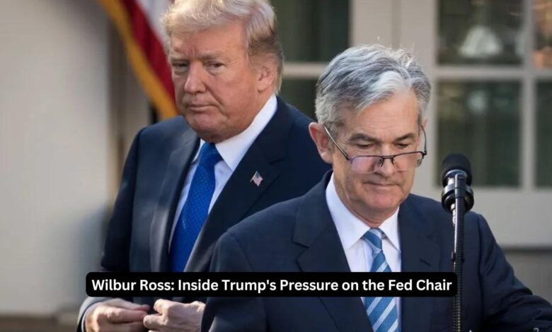 Wilbur Ross: Inside Trump's Pressure on the Fed Chair