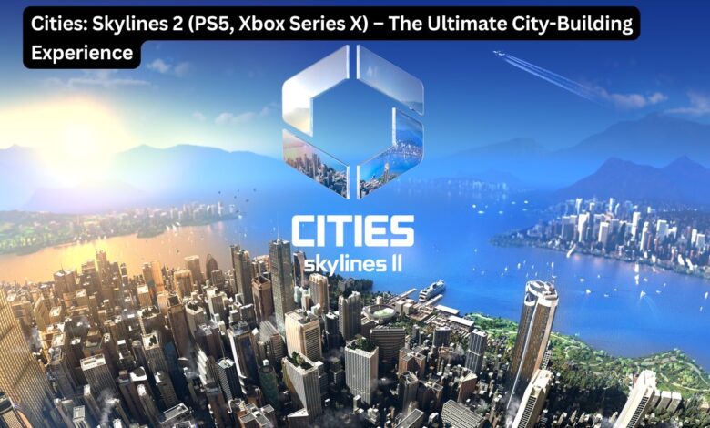 Cities: Skylines 2 (PS5, Xbox Series X) – The Ultimate City-Building Experience