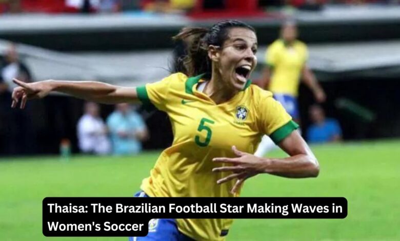 Thaisa: The Brazilian Football Star Making Waves in Women's Soccer